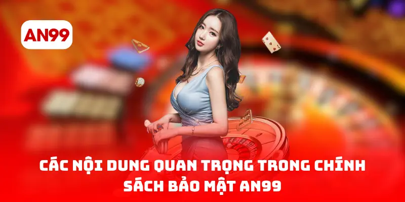 Các nội dung quan trọng trong chính sách bảo mật AN99
