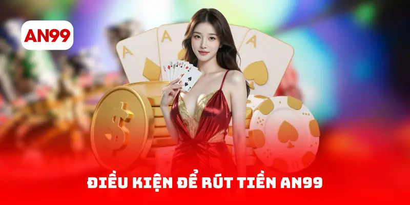 Điều kiện để rút tiền AN99
