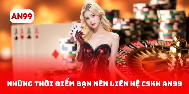 Những thời điểm bạn nên liên hệ CSKH AN99