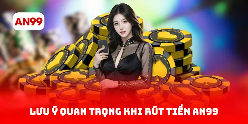 Lưu ý quan trọng khi rút tiền AN99