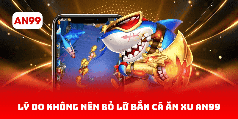 Những lý do không nên bỏ lỡ game bắn cá ăn xu tại AN99