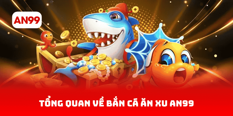 Tổng quan về bắn cá ăn xu AN99