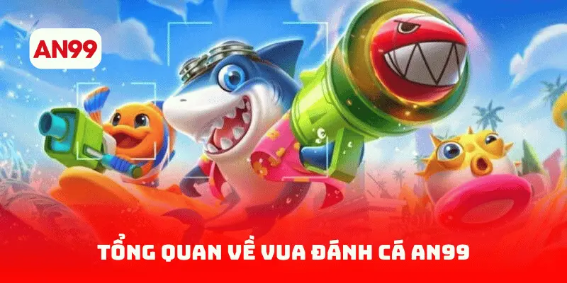 Tổng quan về Vua Đánh Cá AN99